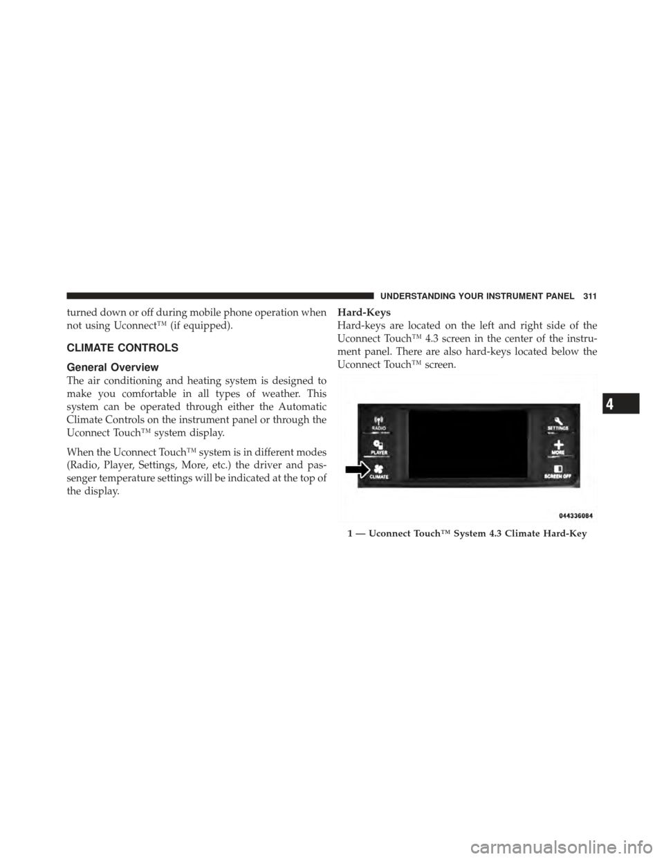 DODGE JOURNEY 2011 1.G Owners Manual turned down or off during mobile phone operation when
not using Uconnect™ (if equipped).
CLIMATE CONTROLS
General Overview
The air conditioning and heating system is designed to
make you comfortable