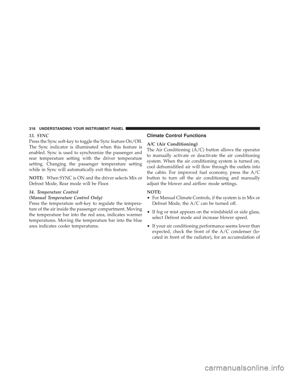 DODGE JOURNEY 2011 1.G Owners Manual 13. SYNC
Press the Sync soft-key to toggle the Sync feature On/Off.
The Sync indicator is illuminated when this feature is
enabled. Sync is used to synchronize the passenger and
rear temperature setti