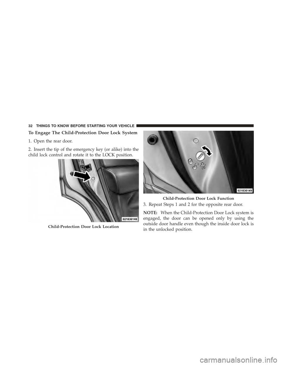 DODGE JOURNEY 2011 1.G Owners Guide To Engage The Child-Protection Door Lock System
1. Open the rear door.
2. Insert the tip of the emergency key (or alike) into the
child lock control and rotate it to the LOCK position.3. Repeat Steps 