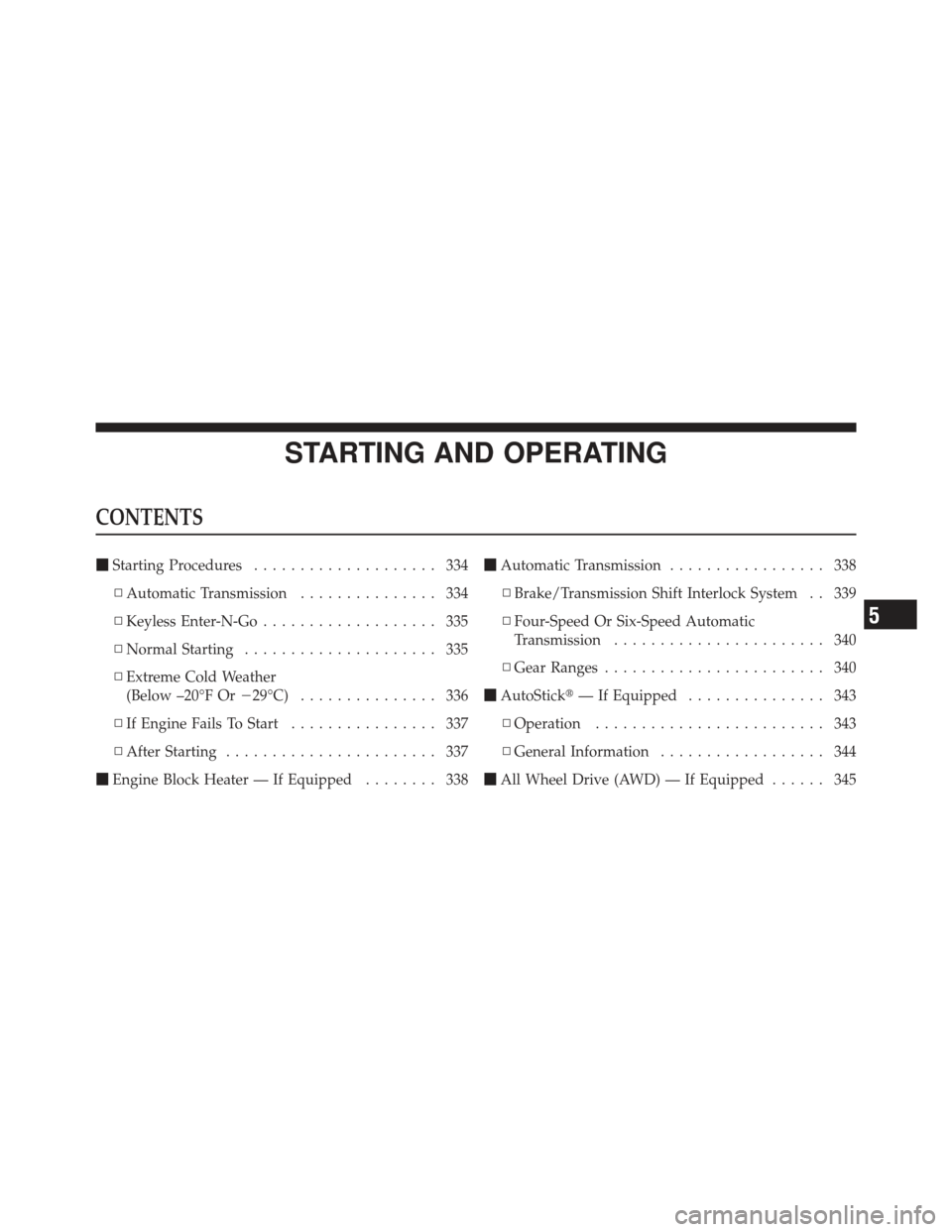 DODGE JOURNEY 2011 1.G Service Manual STARTING AND OPERATING
CONTENTS
Starting Procedures .................... 334
▫ Automatic Transmission ............... 334
▫ Keyless Enter-N-Go ................... 335
▫ Normal Starting ........