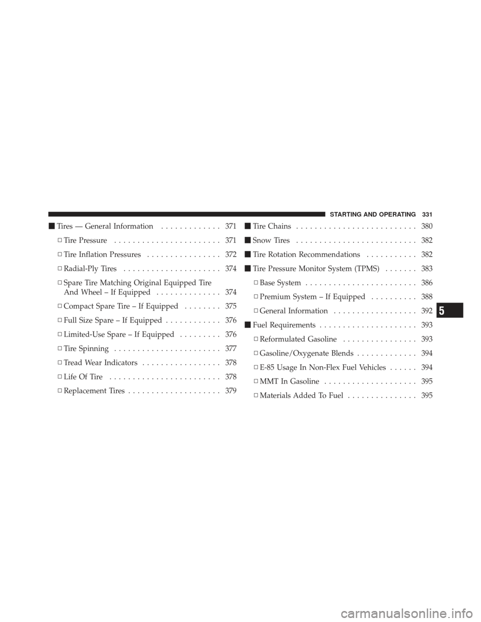DODGE JOURNEY 2011 1.G Owners Manual Tires — General Information ............. 371
▫ Tire Pressure ....................... 371
▫ Tire Inflation Pressures ................ 372
▫ Radial-Ply Tires ..................... 374
▫ Spar