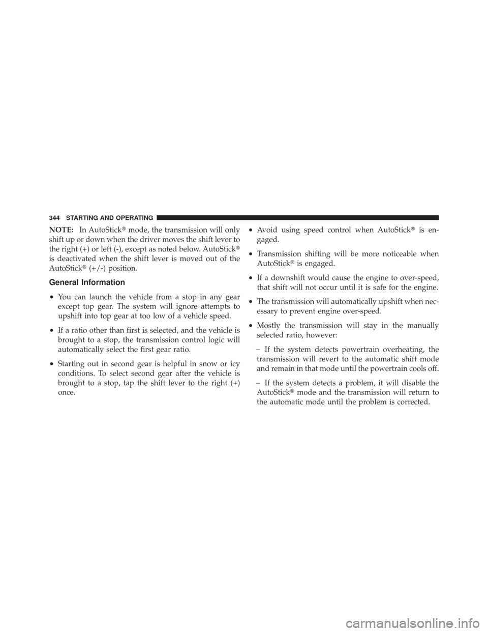 DODGE JOURNEY 2011 1.G Owners Manual NOTE:In AutoStick mode, the transmission will only
shift up or down when the driver moves the shift lever to
the right (+) or left (-), except as noted below. AutoStick 
is deactivated when the shif
