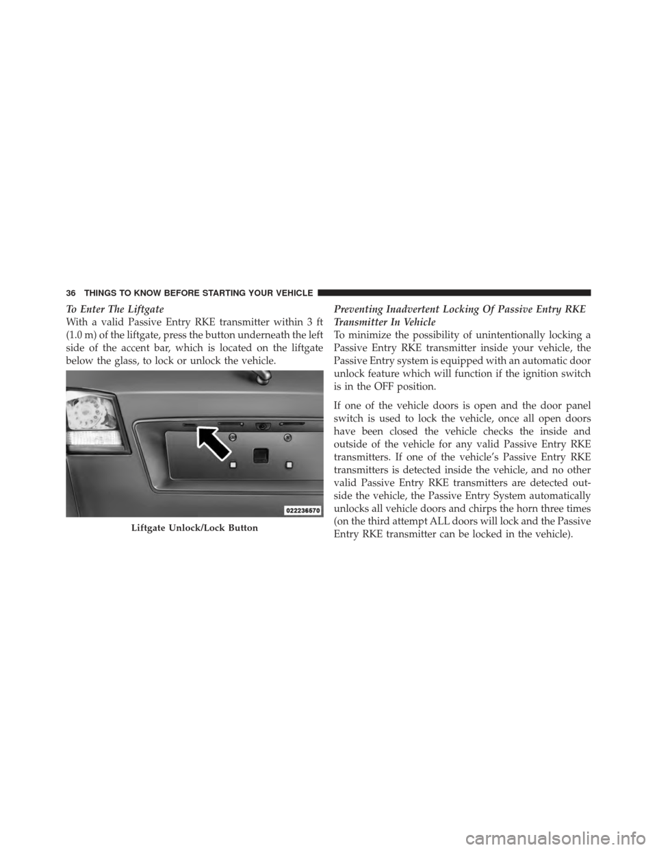 DODGE JOURNEY 2011 1.G Owners Manual To Enter The Liftgate
With a valid Passive Entry RKE transmitter within 3 ft
(1.0 m) of the liftgate, press the button underneath the left
side of the accent bar, which is located on the liftgate
belo