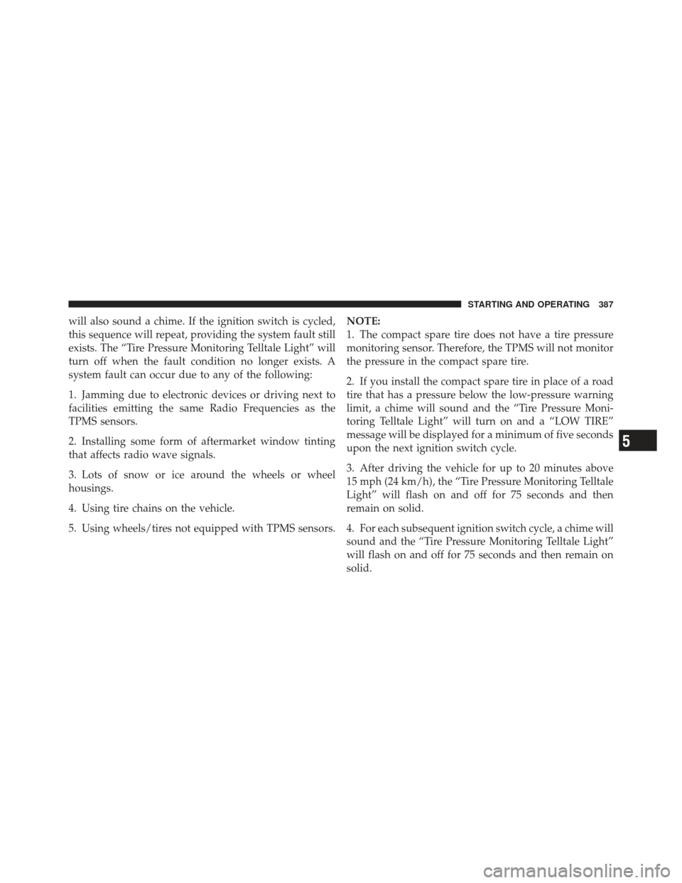 DODGE JOURNEY 2011 1.G Owners Manual will also sound a chime. If the ignition switch is cycled,
this sequence will repeat, providing the system fault still
exists. The “Tire Pressure Monitoring Telltale Light” will
turn off when the 