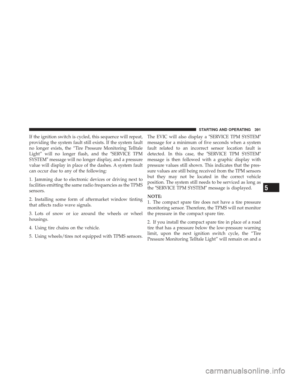 DODGE JOURNEY 2011 1.G User Guide If the ignition switch is cycled, this sequence will repeat,
providing the system fault still exists. If the system fault
no longer exists, the “Tire Pressure Monitoring Telltale
Light” will no lo