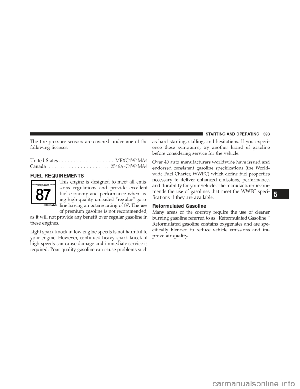 DODGE JOURNEY 2011 1.G Owners Guide The tire pressure sensors are covered under one of the
following licenses:
United States................... MRXC4W4MA4
Canada ..................... 2546A-C4W4MA4
FUEL REQUIREMENTS
This engine is desig