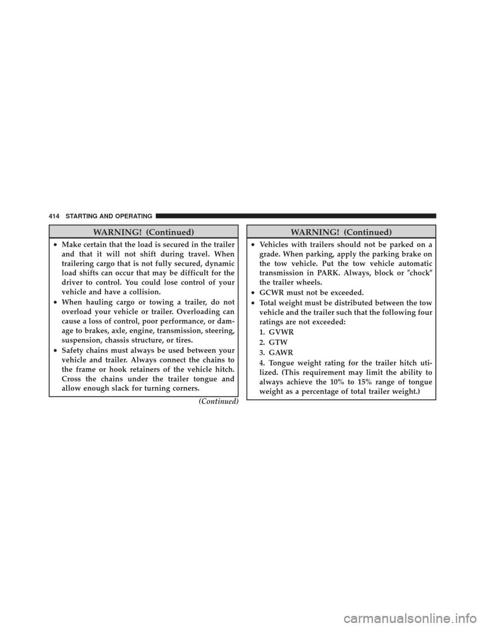 DODGE JOURNEY 2011 1.G Manual PDF WARNING! (Continued)
•Make certain that the load is secured in the trailer
and that it will not shift during travel. When
trailering cargo that is not fully secured, dynamic
load shifts can occur th