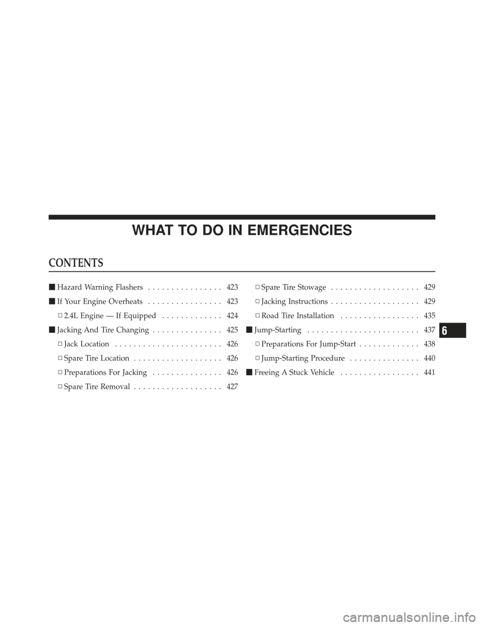 DODGE JOURNEY 2011 1.G Owners Manual WHAT TO DO IN EMERGENCIES
CONTENTS
Hazard Warning Flashers ................ 423
 If Your Engine Overheats ................ 423
▫ 2.4L Engine — If Equipped ............. 424
 Jacking And Tire Ch