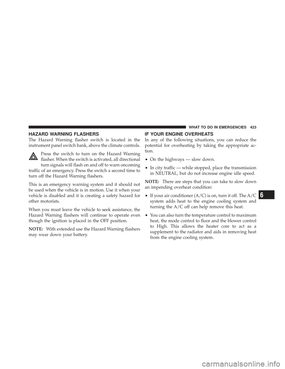 DODGE JOURNEY 2011 1.G Manual PDF HAZARD WARNING FLASHERS
The Hazard Warning flasher switch is located in the
instrument panel switch bank, above the climate controls.Press the switch to turn on the Hazard Warning
flasher. When the sw