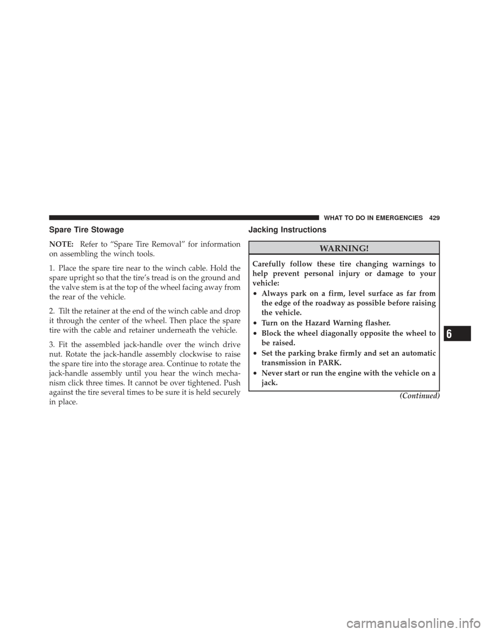 DODGE JOURNEY 2011 1.G Manual PDF Spare Tire Stowage
NOTE:Refer to “Spare Tire Removal” for information
on assembling the winch tools.
1. Place the spare tire near to the winch cable. Hold the
spare upright so that the tire’s tr