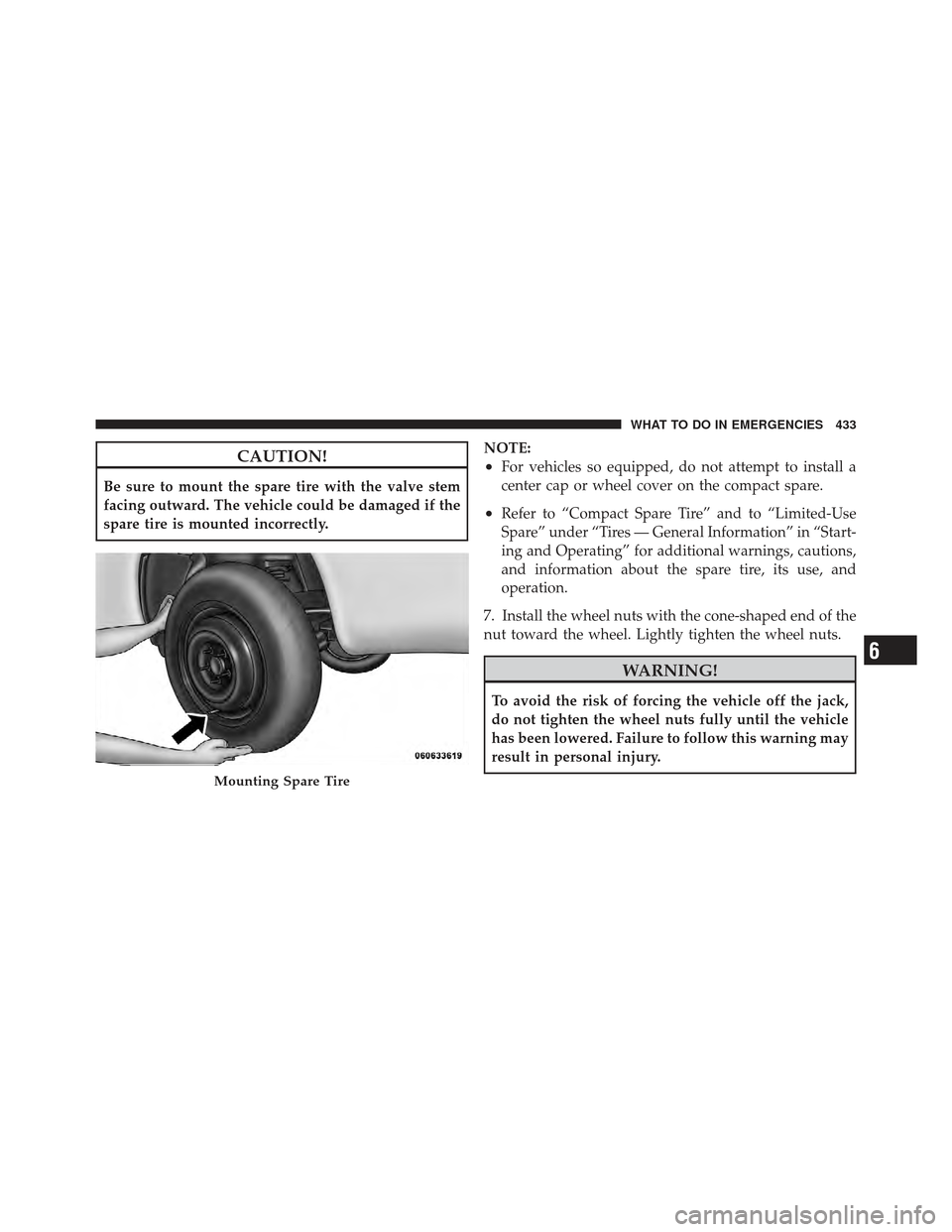 DODGE JOURNEY 2011 1.G Owners Manual CAUTION!
Be sure to mount the spare tire with the valve stem
facing outward. The vehicle could be damaged if the
spare tire is mounted incorrectly.NOTE:
•For vehicles so equipped, do not attempt to DODGE JOURNEY 2011 1.G Owners Manual CAUTION!
Be sure to mount the spare tire with the valve stem
facing outward. The vehicle could be damaged if the
spare tire is mounted incorrectly.NOTE:
•For vehicles so equipped, do not attempt to