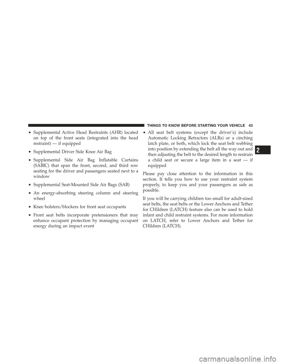 DODGE JOURNEY 2011 1.G Owners Manual •Supplemental Active Head Restraints (AHR) located
on top of the front seats (integrated into the head
restraint) — if equipped
•Supplemental Driver Side Knee Air Bag
•Supplemental Side Air Ba