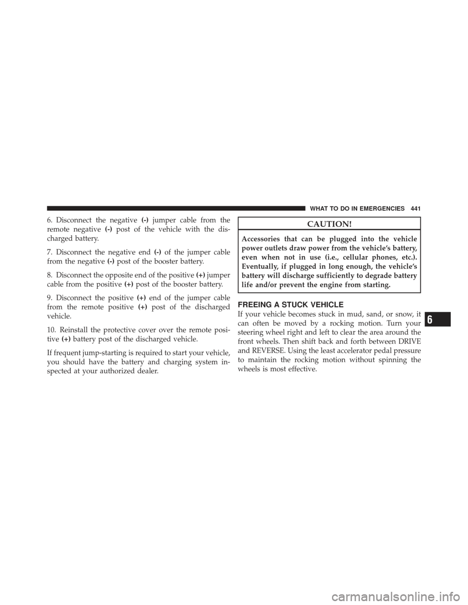 DODGE JOURNEY 2011 1.G Owners Guide 6. Disconnect the negative(-)jumper cable from the
remote negative (-)post of the vehicle with the dis-
charged battery.
7. Disconnect the negative end (-)of the jumper cable
from the negative (-)post