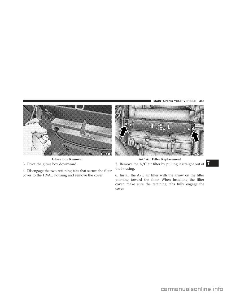 DODGE JOURNEY 2011 1.G Owners Manual 3. Pivot the glove box downward.
4. Disengage the two retaining tabs that secure the filter
cover to the HVAC housing and remove the cover.5. Remove the A/C air filter by pulling it straight out of
th