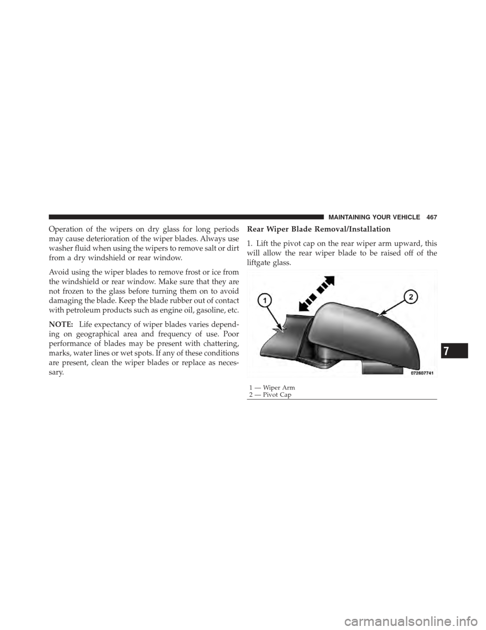 DODGE JOURNEY 2011 1.G Owners Manual Operation of the wipers on dry glass for long periods
may cause deterioration of the wiper blades. Always use
washer fluid when using the wipers to remove salt or dirt
from a dry windshield or rear wi