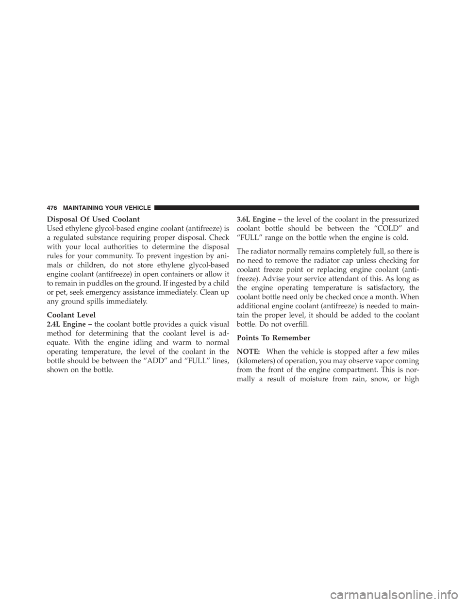 DODGE JOURNEY 2011 1.G User Guide Disposal Of Used Coolant
Used ethylene glycol-based engine coolant (antifreeze) is
a regulated substance requiring proper disposal. Check
with your local authorities to determine the disposal
rules fo