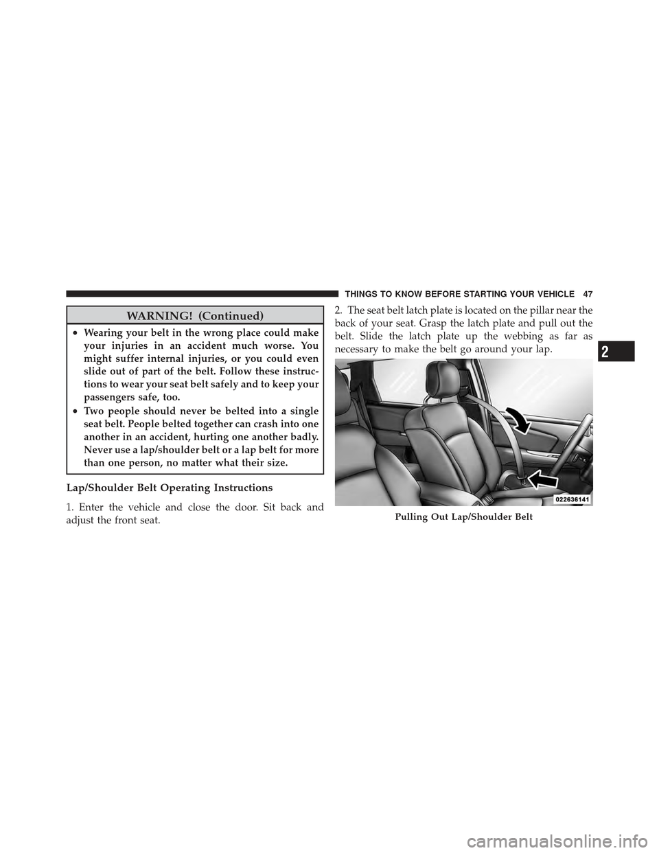 DODGE JOURNEY 2011 1.G Owners Manual WARNING! (Continued)
•Wearing your belt in the wrong place could make
your injuries in an accident much worse. You
might suffer internal injuries, or you could even
slide out of part of the belt. Fo