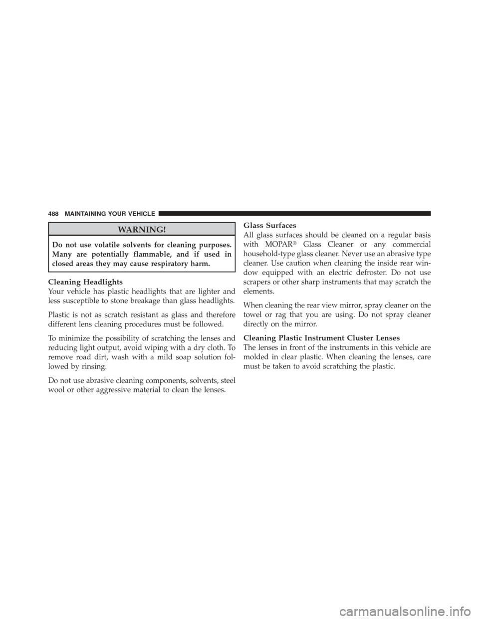 DODGE JOURNEY 2011 1.G Owners Manual WARNING!
Do not use volatile solvents for cleaning purposes.
Many are potentially flammable, and if used in
closed areas they may cause respiratory harm.
Cleaning Headlights
Your vehicle has plastic h