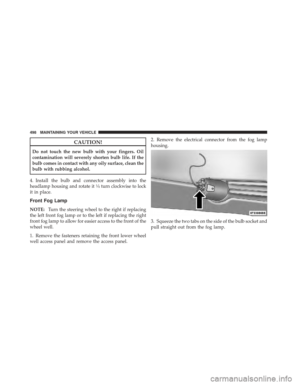 DODGE JOURNEY 2011 1.G Owners Manual CAUTION!
Do not touch the new bulb with your fingers. Oil
contamination will severely shorten bulb life. If the
bulb comes in contact with any oily surface, clean the
bulb with rubbing alcohol.
4. Ins