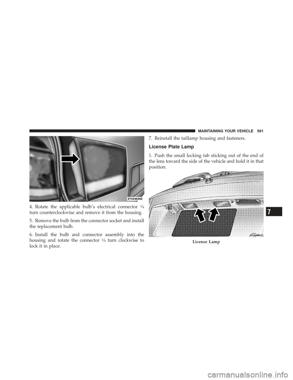 DODGE JOURNEY 2011 1.G Owners Manual 4. Rotate the applicable bulb’s electrical connector1�4
turn counterclockwise and remove it from the housing.
5. Remove the bulb from the connector socket and install
the replacement bulb.
6. Instal