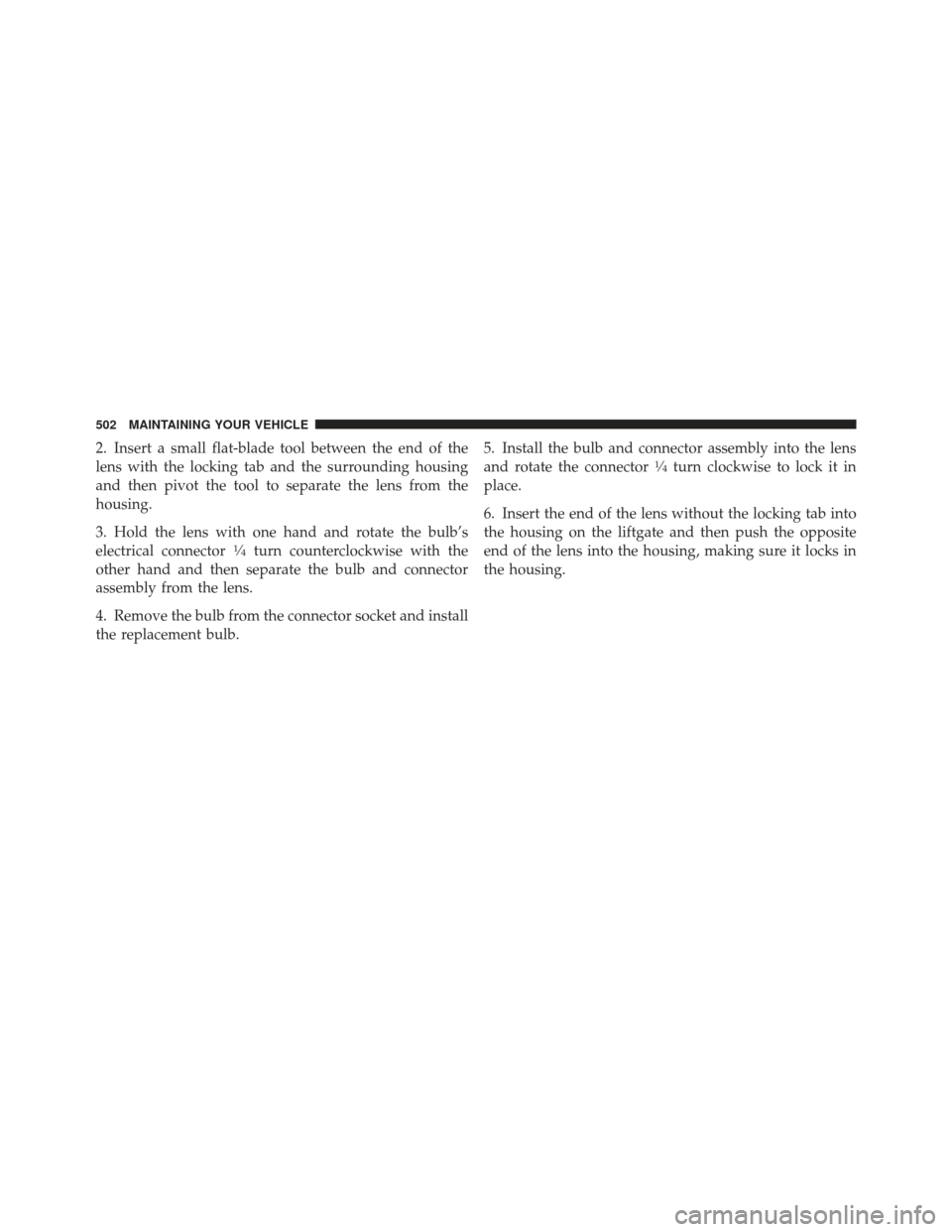 DODGE JOURNEY 2011 1.G Owners Manual 2. Insert a small flat-blade tool between the end of the
lens with the locking tab and the surrounding housing
and then pivot the tool to separate the lens from the
housing.
3. Hold the lens with one 