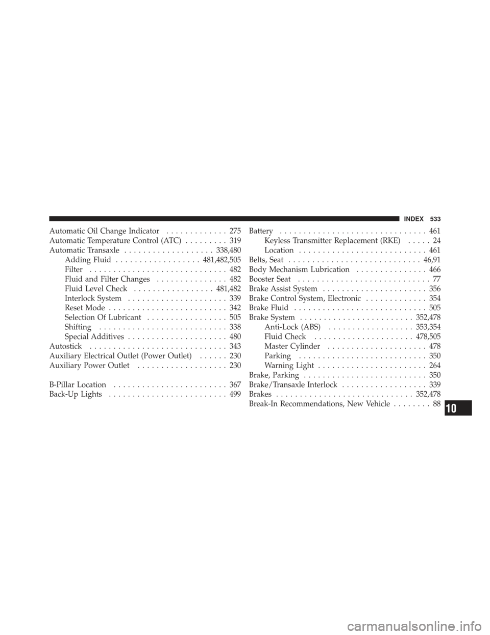 DODGE JOURNEY 2011 1.G User Guide Automatic Oil Change Indicator............. 275
Automatic Temperature Control (ATC) ......... 319
Automatic Transaxle ................... 338,480
Adding Fluid .................. 481,482,505
Filter ...