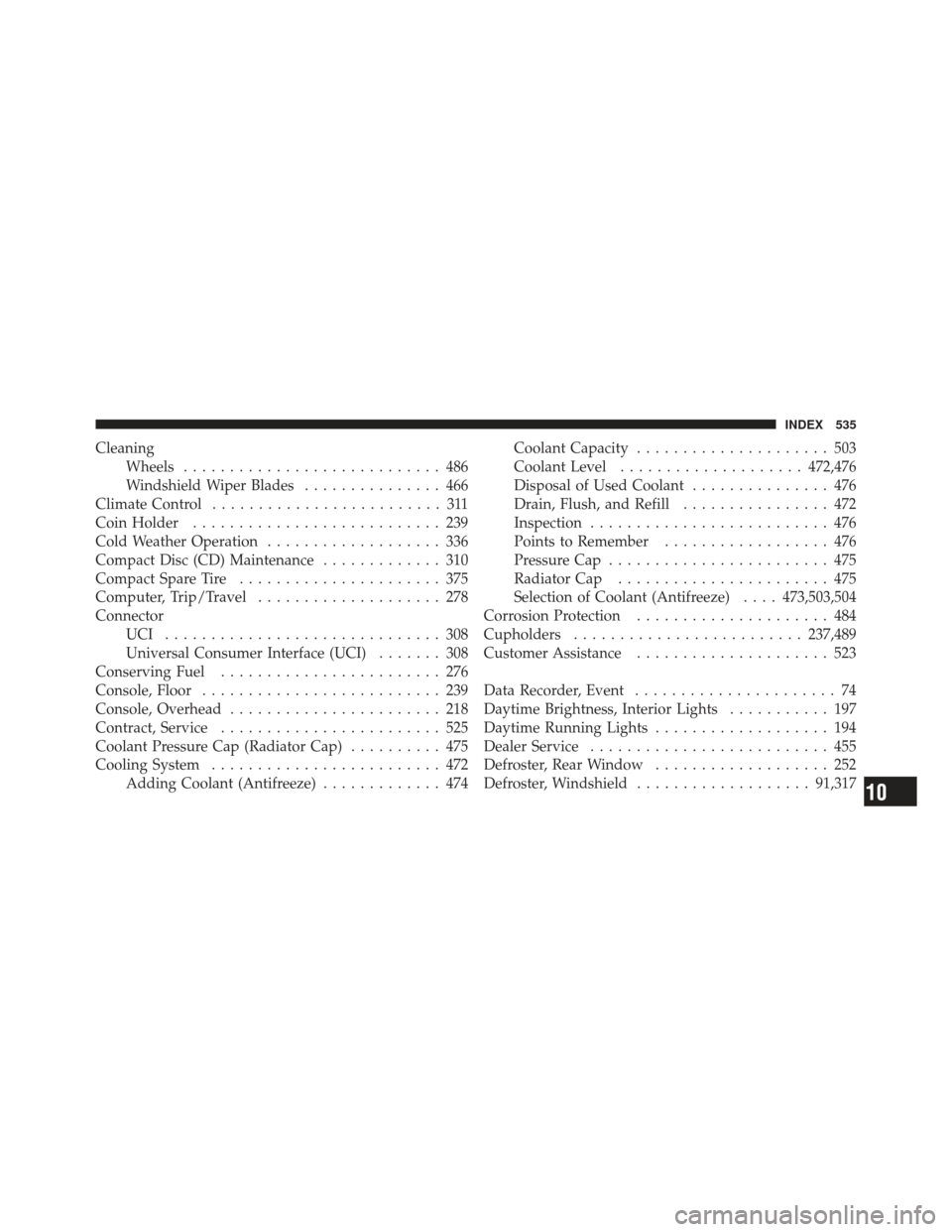 DODGE JOURNEY 2011 1.G Owners Manual CleaningWheels ............................ 486
Windshield Wiper Blades ............... 466
Climate Control ......................... 311
Coin Holder ........................... 239
Cold Weather Opera