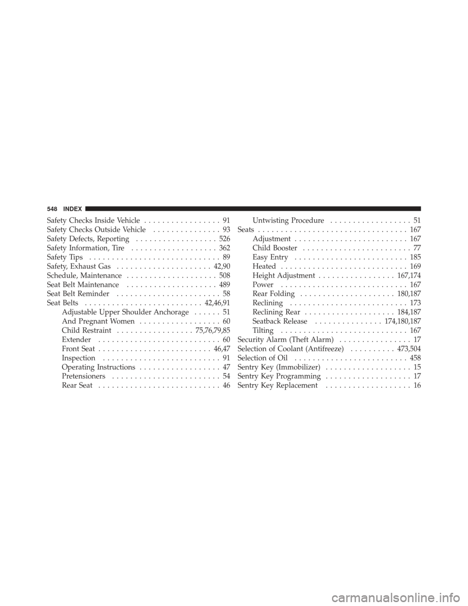 DODGE JOURNEY 2011 1.G Owners Manual Safety Checks Inside Vehicle................. 91
Safety Checks Outside Vehicle ............... 93
Safety Defects, Reporting .................. 526
Safety Information, Tire ................... 362
Safe