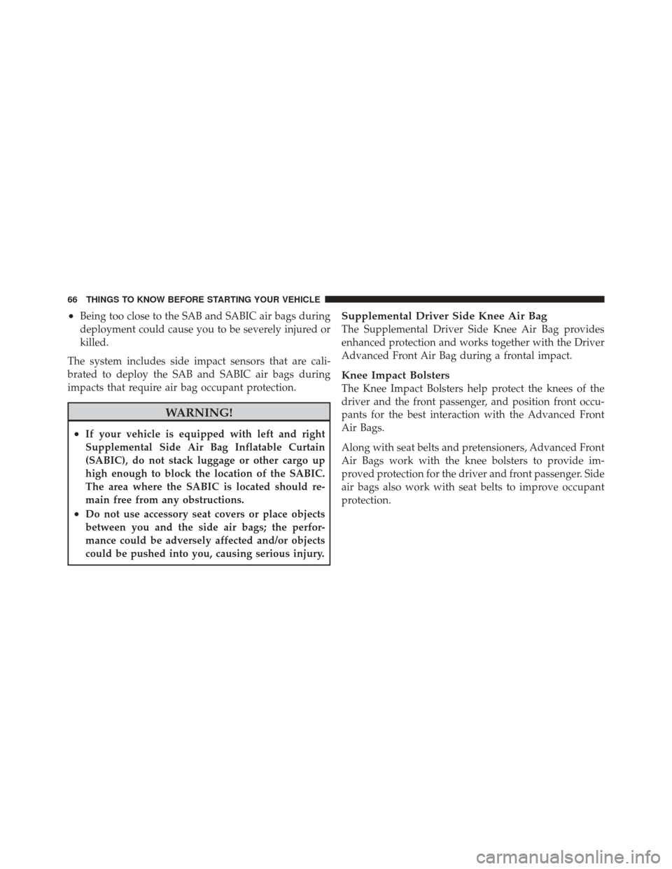 DODGE JOURNEY 2011 1.G Repair Manual •Being too close to the SAB and SABIC air bags during
deployment could cause you to be severely injured or
killed.
The system includes side impact sensors that are cali-
brated to deploy the SAB and