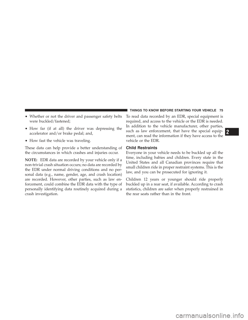 DODGE JOURNEY 2011 1.G Owners Manual •Whether or not the driver and passenger safety belts
were buckled/fastened;
•How far (if at all) the driver was depressing the
accelerator and/or brake pedal; and,
•How fast the vehicle was tra