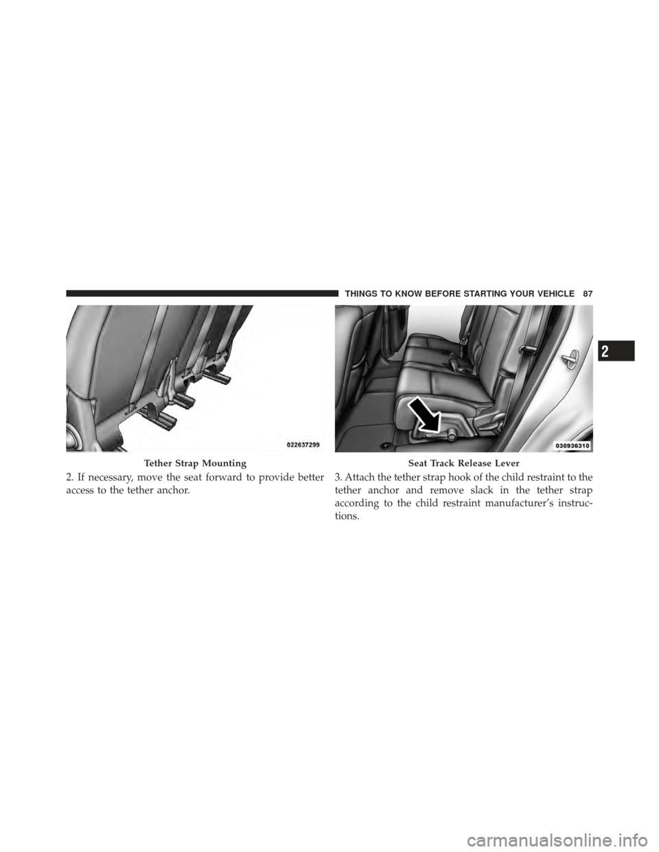 DODGE JOURNEY 2011 1.G Manual Online 2. If necessary, move the seat forward to provide better
access to the tether anchor.3. Attach the tether strap hook of the child restraint to the
tether anchor and remove slack in the tether strap
ac