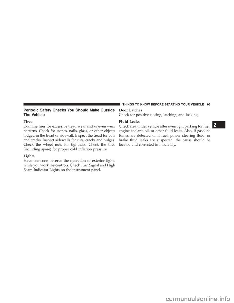 DODGE JOURNEY 2011 1.G User Guide Periodic Safety Checks You Should Make Outside
The Vehicle
Tires
Examine tires for excessive tread wear and uneven wear
patterns. Check for stones, nails, glass, or other objects
lodged in the tread o