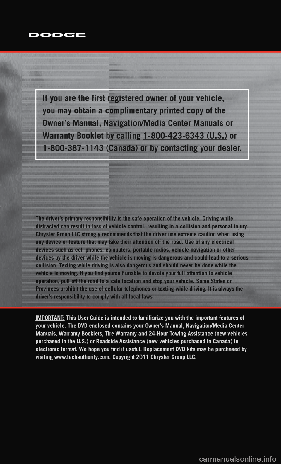 DODGE JOURNEY 2011 1.G User Guide
The driver
distracted can result in loss of vehicle control, resulting in a collisi\
on and personal injury
Chrysler Group LLC strongly recommends that the driver use extreme cauti\
on when using
any DODGE JOURNEY 2011 1.G User Guide
The driver
distracted can result in loss of vehicle control, resulting in a collisi\
on and personal injury
Chrysler Group LLC strongly recommends that the driver use extreme cauti\
on when using
any