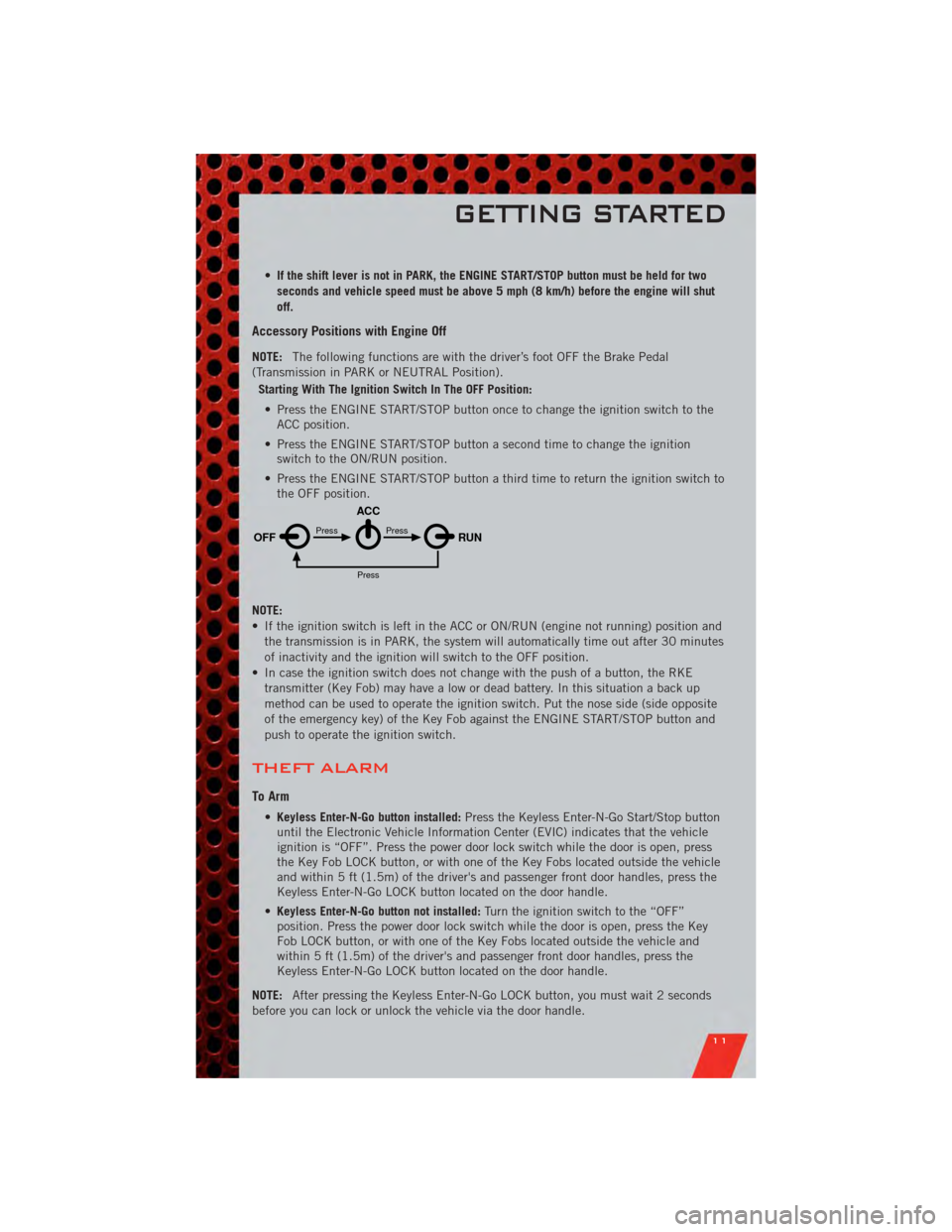 DODGE JOURNEY 2011 1.G User Guide •If the shift lever is not in PARK, the ENGINE START/STOP button must be held for two
seconds and vehicle speed must be above 5 mph (8 km/h) before the engine will shut
off.
Accessory Positions with