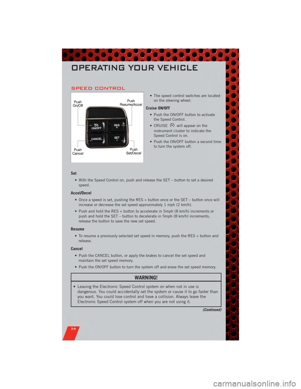 DODGE JOURNEY 2011 1.G Owners Manual SPEED CONTROL
• The speed control switches are locatedon the steering wheel.
Cruise ON/OFF
• Push the ON/OFF button to activatethe Speed Control.
• CRUISE
will appear on the
instrument cluster t DODGE JOURNEY 2011 1.G Owners Manual SPEED CONTROL
• The speed control switches are locatedon the steering wheel.
Cruise ON/OFF
• Push the ON/OFF button to activatethe Speed Control.
• CRUISE
will appear on the
instrument cluster t