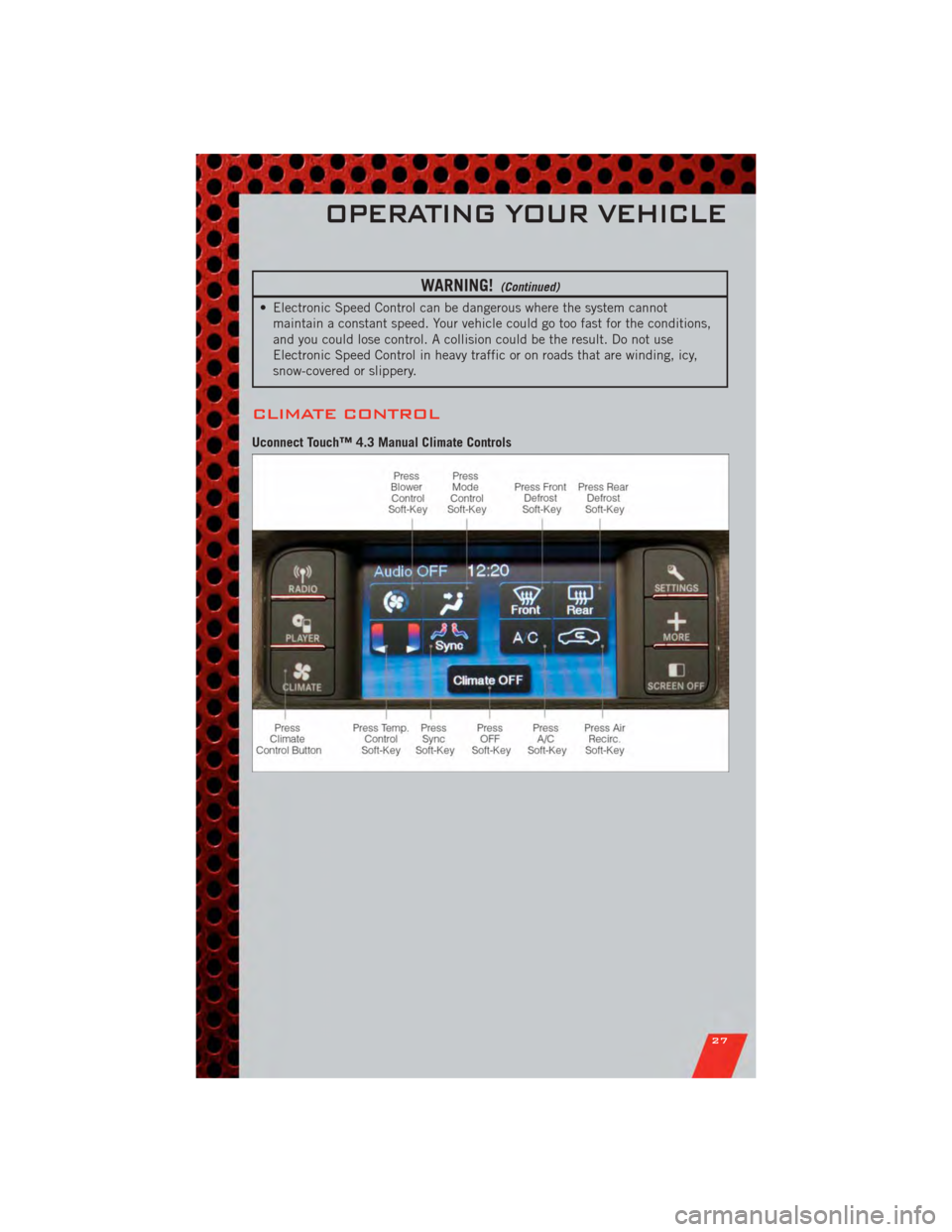 DODGE JOURNEY 2011 1.G Owners Manual WARNING!(Continued)
• Electronic Speed Control can be dangerous where the system cannotmaintain a constant speed. Your vehicle could go too fast for the conditions,
and you could lose control. A col