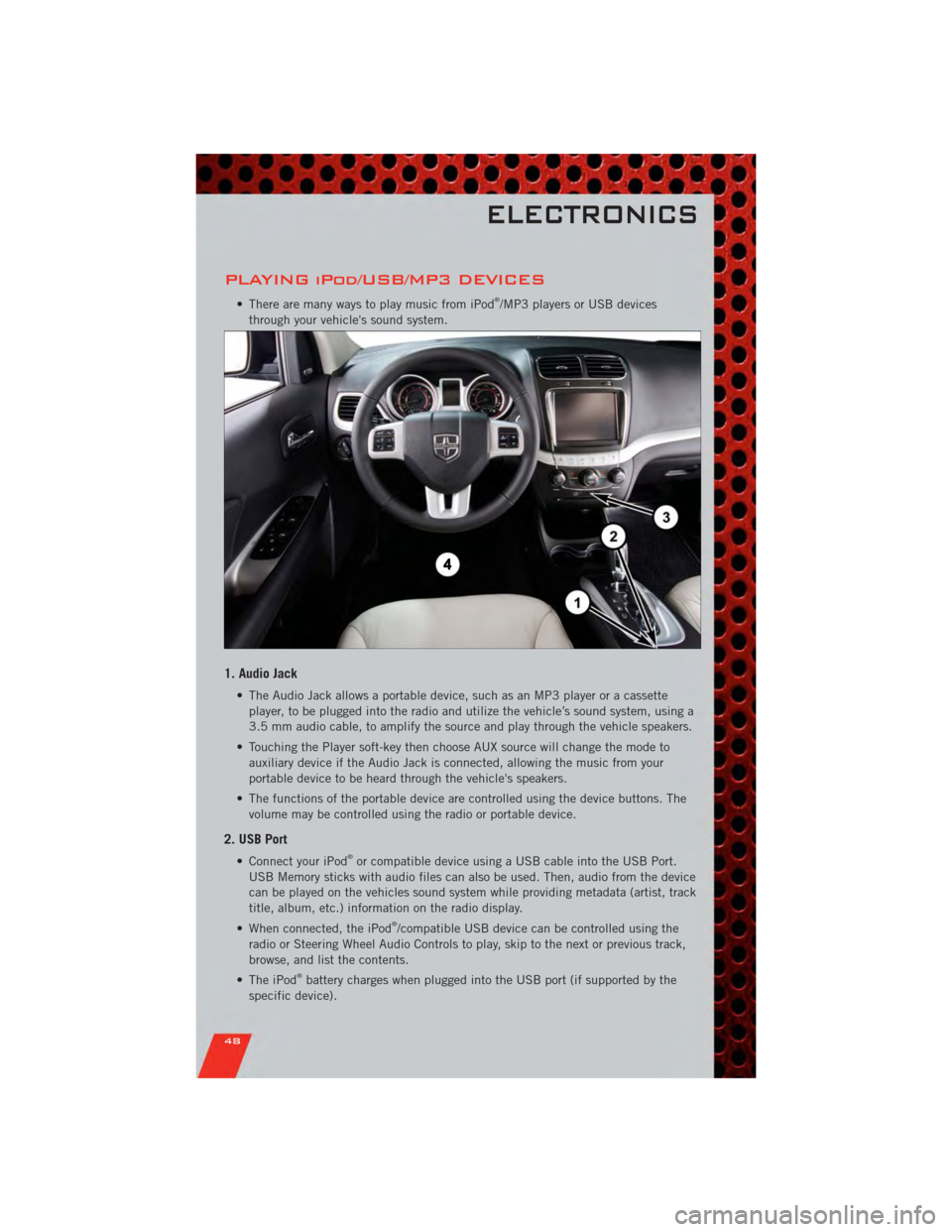 DODGE JOURNEY 2011 1.G Service Manual PLAYING iPod/USB/MP3 DEVICES
• There are many ways to play music from iPod®/MP3 players or USB devices
through your vehicles sound system.
1. Audio Jack
• The Audio Jack allows a portable device DODGE JOURNEY 2011 1.G Service Manual PLAYING iPod/USB/MP3 DEVICES
• There are many ways to play music from iPod®/MP3 players or USB devices
through your vehicles sound system.
1. Audio Jack
• The Audio Jack allows a portable device