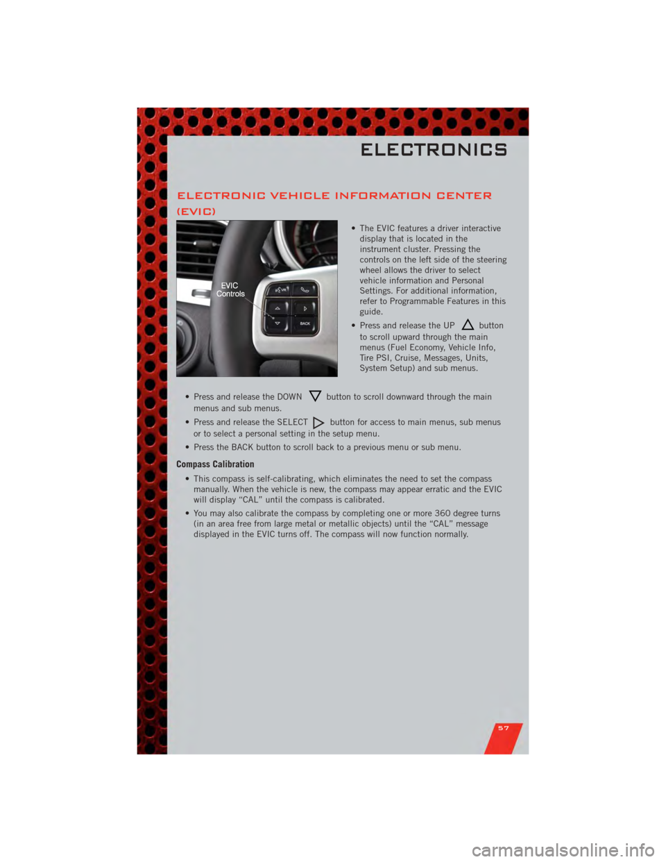DODGE JOURNEY 2011 1.G User Guide ELECTRONIC VEHICLE INFORMATION CENTER
(EVIC)
• The EVIC features a driver interactivedisplay that is located in the
instrument cluster. Pressing the
controls on the left side of the steering
wheel a