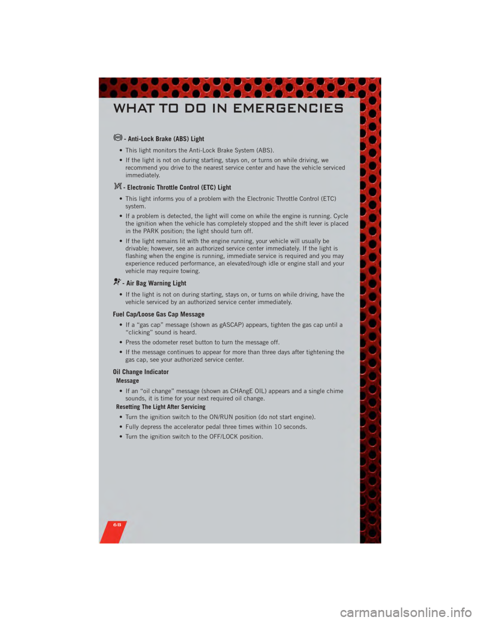 DODGE JOURNEY 2011 1.G User Guide - Anti-Lock Brake (ABS) Light
• This light monitors the Anti-Lock Brake System (ABS).
• If the light is not on during starting, stays on, or turns on while driving, werecommend you drive to the ne