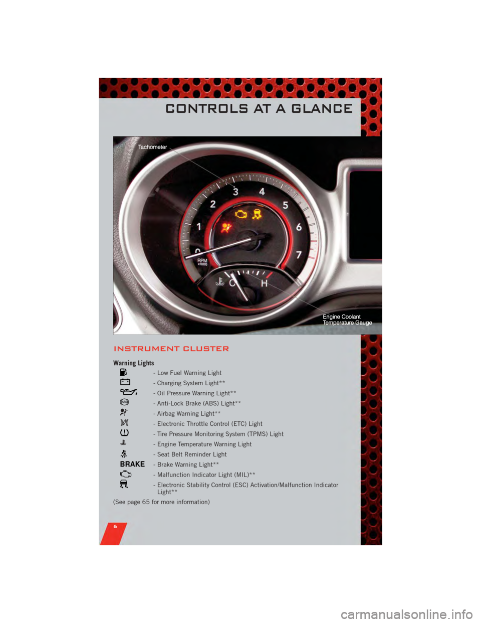 DODGE JOURNEY 2011 1.G User Guide INSTRUMENT CLUSTER
Warning Lights
- Low Fuel Warning Light
- Charging System Light**
- Oil Pressure Warning Light**
- Anti-Lock Brake (ABS) Light**
- Airbag Warning Light**
- Electronic Throttle Contr DODGE JOURNEY 2011 1.G User Guide INSTRUMENT CLUSTER
Warning Lights
- Low Fuel Warning Light
- Charging System Light**
- Oil Pressure Warning Light**
- Anti-Lock Brake (ABS) Light**
- Airbag Warning Light**
- Electronic Throttle Contr