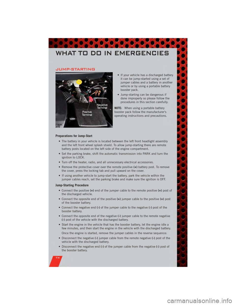 DODGE JOURNEY 2011 1.G User Guide JUMP-STARTING
• If your vehicle has a discharged batteryit can be jump-started using a set of
jumper cables and a battery in another
vehicle or by using a portable battery
booster pack.
• Jump-sta