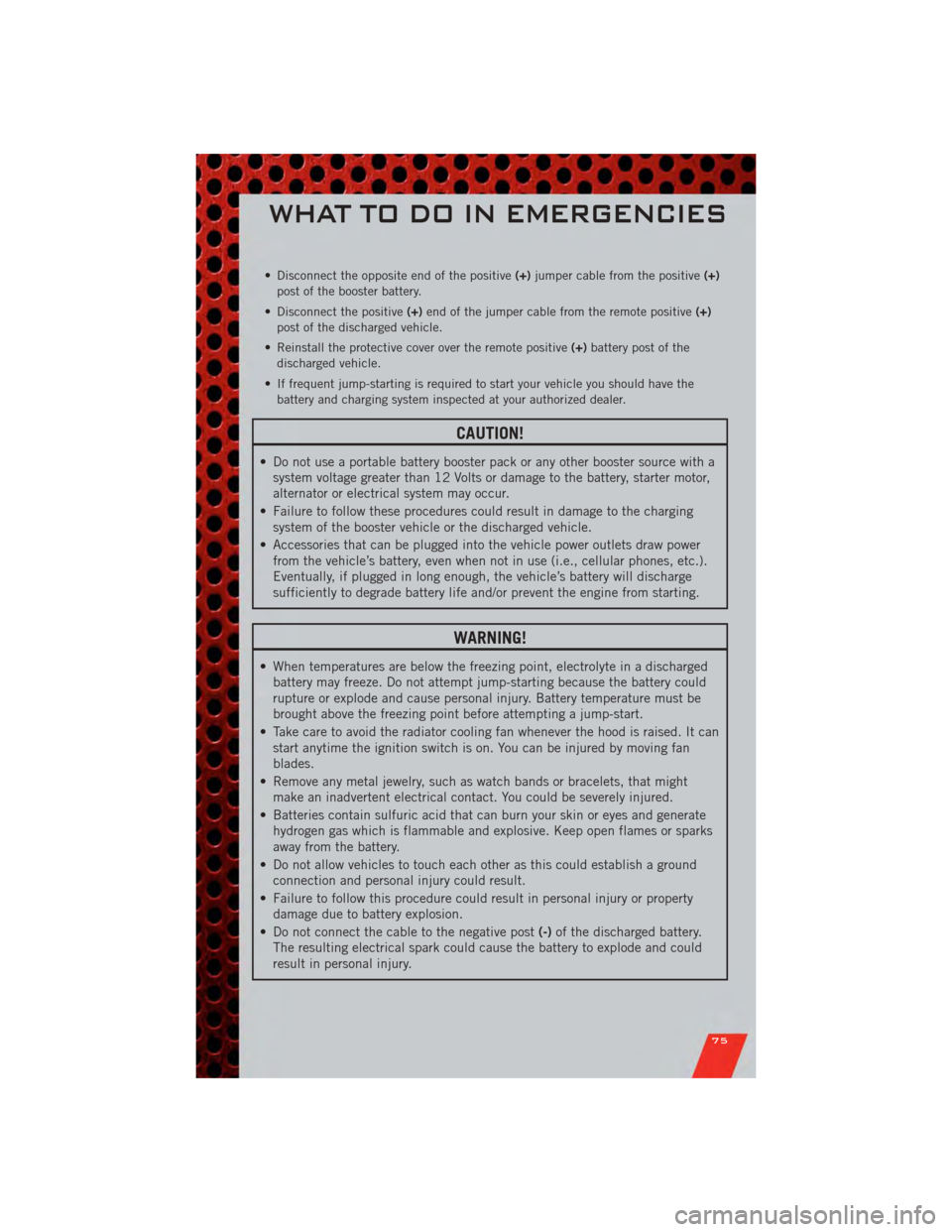 DODGE JOURNEY 2011 1.G User Guide • Disconnect the opposite end of the positive(+)jumper cable from the positive (+)
post of the booster battery.
• Disconnect the positive (+)end of the jumper cable from the remote positive (+)
po