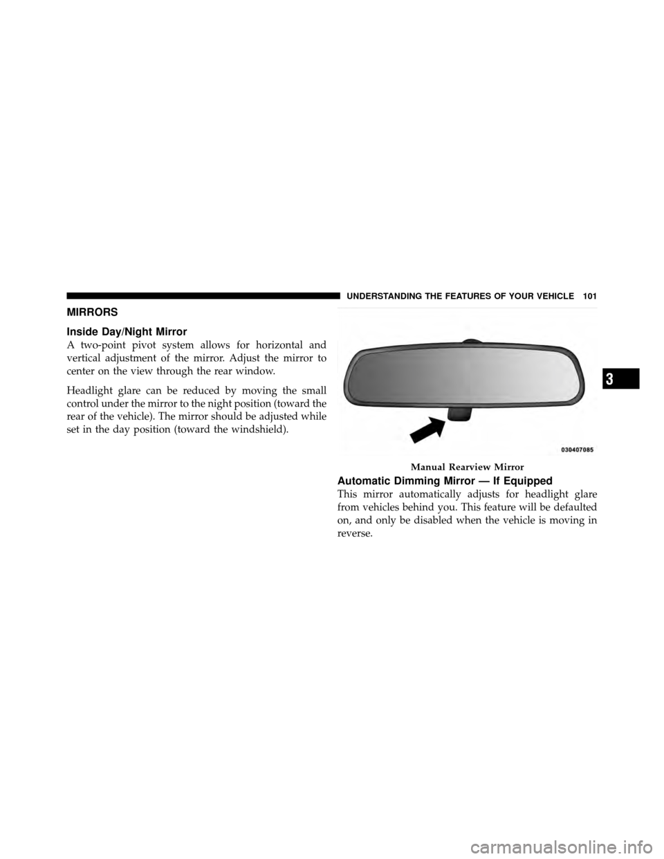 DODGE JOURNEY 2012 1.G Owners Manual MIRRORS
Inside Day/Night Mirror
A two-point pivot system allows for horizontal and
vertical adjustment of the mirror. Adjust the mirror to
center on the view through the rear window.
Headlight glare c