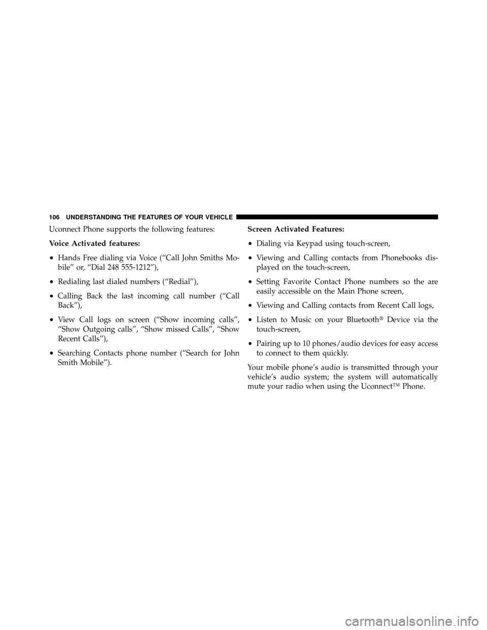 DODGE JOURNEY 2012 1.G Owners Manual Uconnect Phone supports the following features:
Voice Activated features:
•
Hands Free dialing via Voice (“Call John Smiths Mo-
bile” or, “Dial 248 555-1212”),
•Redialing last dialed numbe
