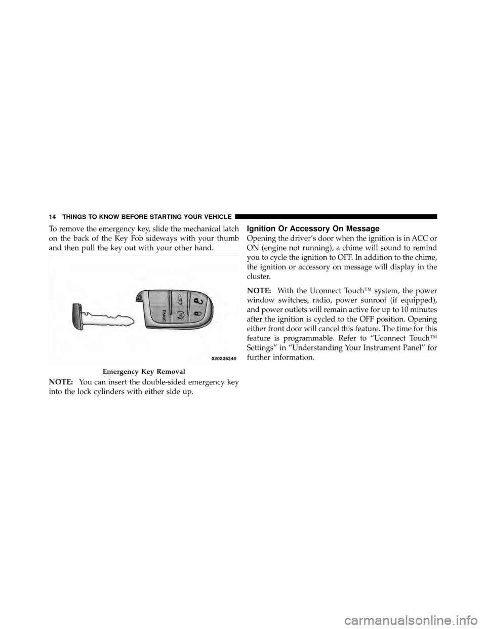 DODGE JOURNEY 2012 1.G User Guide To remove the emergency key, slide the mechanical latch
on the back of the Key Fob sideways with your thumb
and then pull the key out with your other hand.
NOTE:You can insert the double-sided emergen