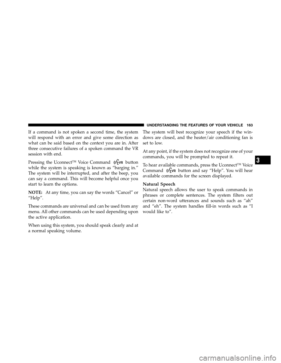 DODGE JOURNEY 2012 1.G User Guide If a command is not spoken a second time, the system
will respond with an error and give some direction as
what can be said based on the context you are in. After
three consecutive failures of a spoke