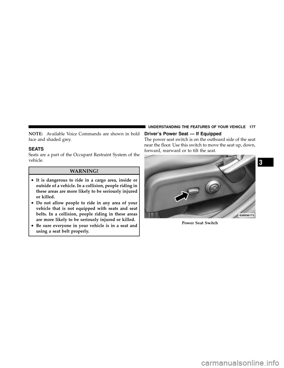 DODGE JOURNEY 2012 1.G Service Manual NOTE:Available Voice Commands are shown in bold
face and shaded grey.
SEATS
Seats are a part of the Occupant Restraint System of the
vehicle.
WARNING!
•It is dangerous to ride in a cargo area, insid