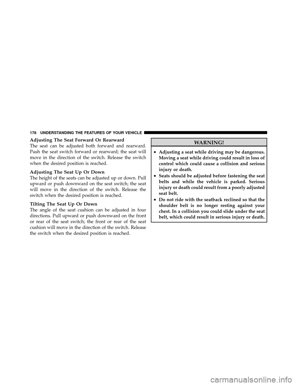 DODGE JOURNEY 2012 1.G Service Manual Adjusting The Seat Forward Or Rearward
The seat can be adjusted both forward and rearward.
Push the seat switch forward or rearward; the seat will
move in the direction of the switch. Release the swit