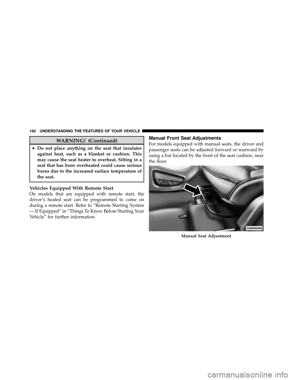 DODGE JOURNEY 2012 1.G Owners Manual WARNING! (Continued)
•Do not place anything on the seat that insulates
against heat, such as a blanket or cushion. This
may cause the seat heater to overheat. Sitting in a
seat that has been overhea DODGE JOURNEY 2012 1.G Owners Manual WARNING! (Continued)
•Do not place anything on the seat that insulates
against heat, such as a blanket or cushion. This
may cause the seat heater to overheat. Sitting in a
seat that has been overhea