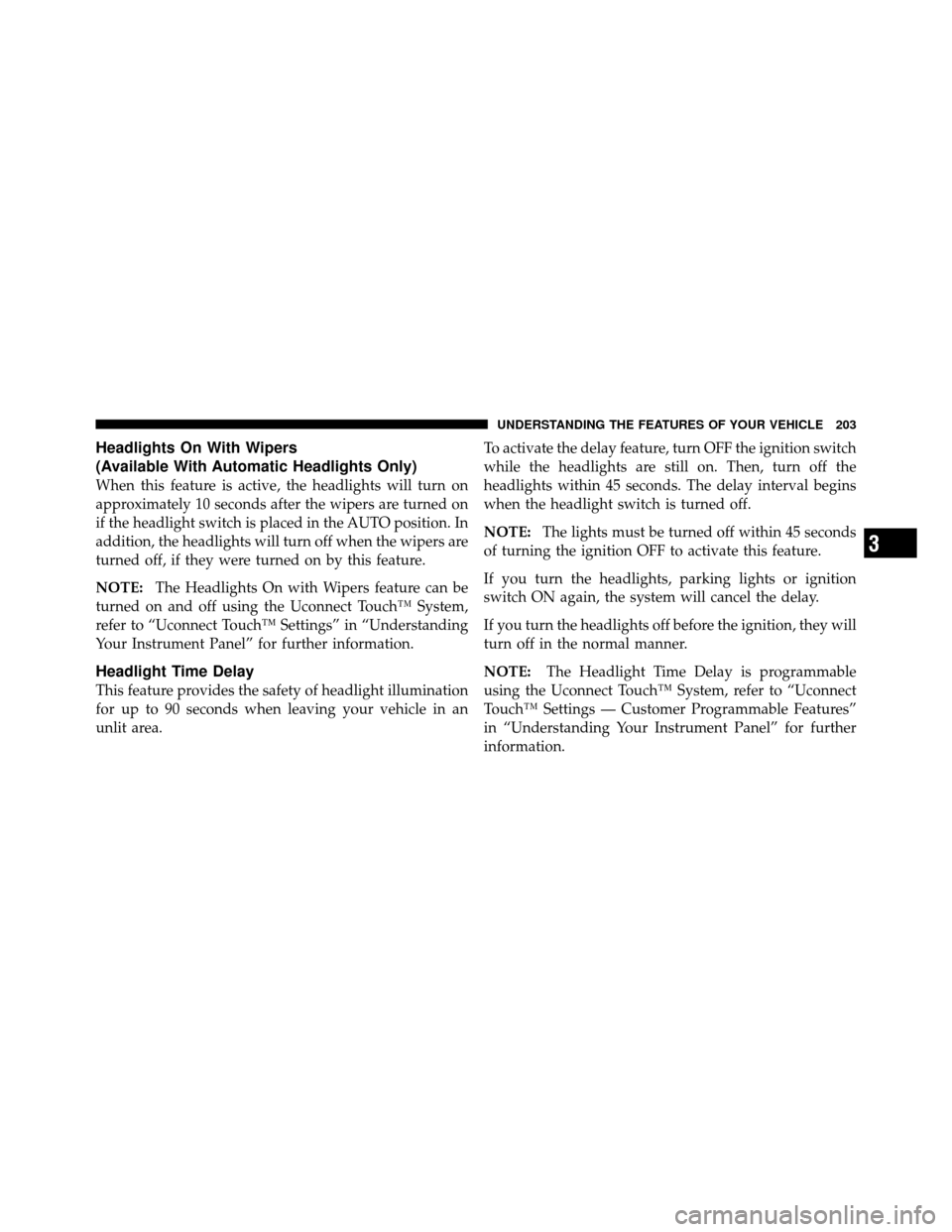 DODGE JOURNEY 2012 1.G Owners Manual Headlights On With Wipers
(Available With Automatic Headlights Only)
When this feature is active, the headlights will turn on
approximately 10 seconds after the wipers are turned on
if the headlight s